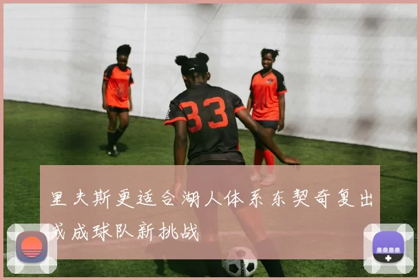 里夫斯更适合湖人体系东契奇复出或成球队新挑战