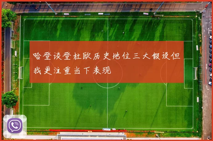 哈登谈登杜欧历史地位三大假设但我更注重当下表现
